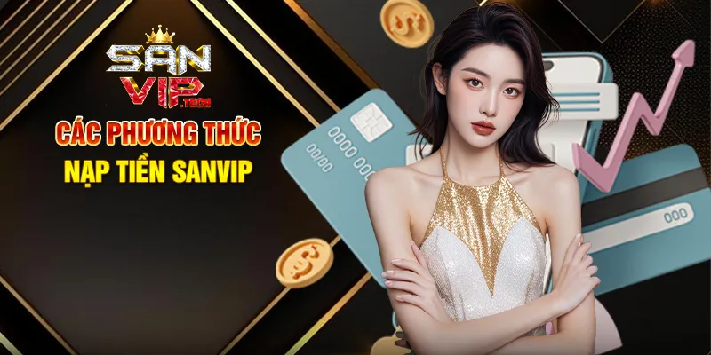 Nạp Tiền Sanvip – Bước Đơn Giản Để Khám Phá Giải Trí Đỉnh Cao Các Phương Thức Nạp Tiền Sanvip
