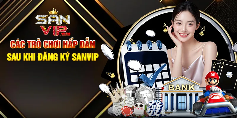 Đăng Ký Sanvip – Bước Đầu Tiên Chinh Phục Thế Giới Giải Trí Trực Tuyến Các Trò Chơi Hấp Dẫn Sau Khi Đăng Ký Sanvip
