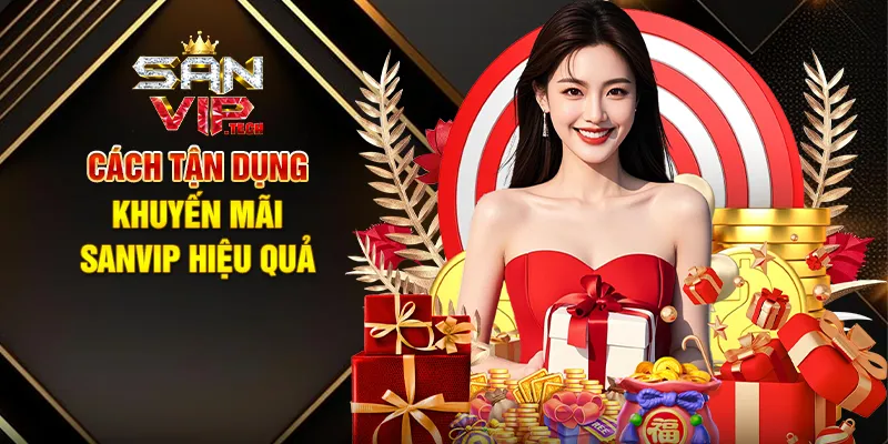 Khuyến Mãi Sanvip – Cơ Hội Vàng Tăng Thưởng, Chinh Phục Thắng Lớn Cách Tận Dụng Khuyến Mãi Sanvip Hiệu Quả