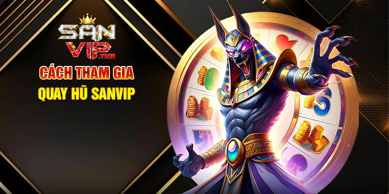 Quay Hũ Sanvip – Săn Jackpot Khủng, Nổ Hũ Siêu Lớn Cách Tham Gia Quay Hũ Sanvip