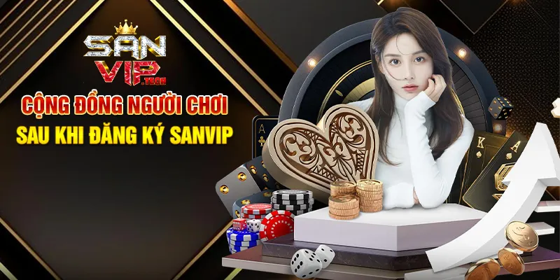 Đăng Ký Sanvip – Bước Đầu Tiên Chinh Phục Thế Giới Giải Trí Trực Tuyến Cộng Đồng Người Chơi Sau Khi Đăng Ký Sanvip
