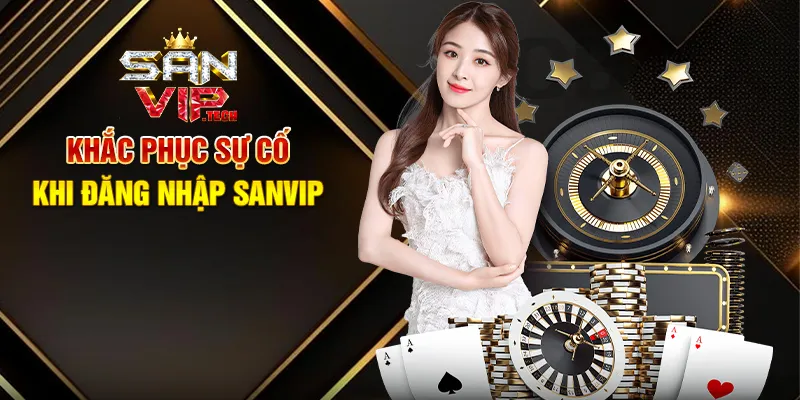 Đăng Nhập Sanvip – Khám Phá Thế Giới Giải Trí Đỉnh Cao Chỉ Trong Vài Giây Khắc Phục Sự Cố Khi Đăng Nhập Sanvip