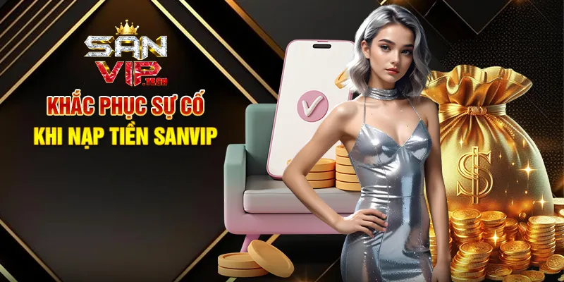 Nạp Tiền Sanvip – Bước Đơn Giản Để Khám Phá Giải Trí Đỉnh Cao Khắc Phục Sự Cố Khi Nạp Tiền Sanvip