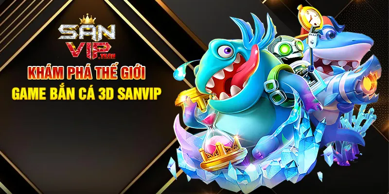 Game Bắn Cá 3D Sanvip – Khám Phá Đại Dương Sống Động Và Thưởng Lớn Khám Phá Thế Giới Game Bắn Cá 3D Sanvip