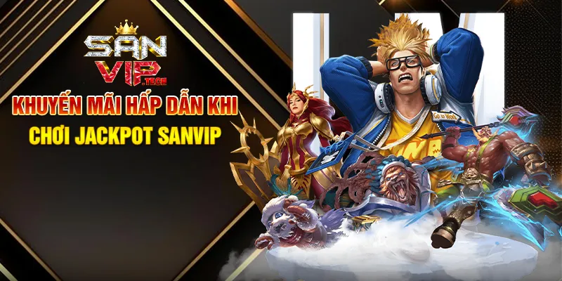 Jackpot Sanvip – Cơ Hội Đổi Đời Với Phần Thưởng Khủng Khuyến Mãi Hấp Dẫn Khi Chơi Jackpot Sanvip