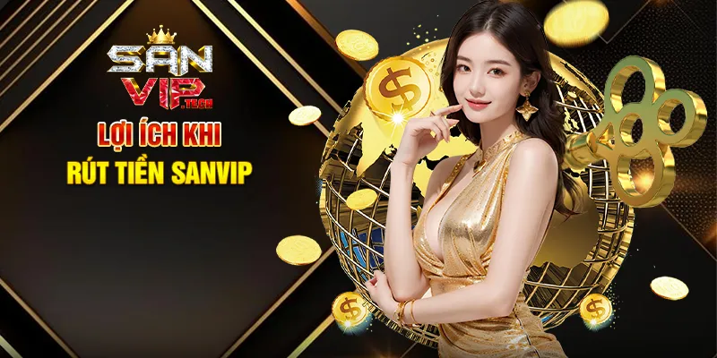 Rút Tiền Sanvip – Nhanh Chóng, An Toàn, Tận Hưởng Thành Quả Lợi Ích Khi Rút Tiền Sanvip