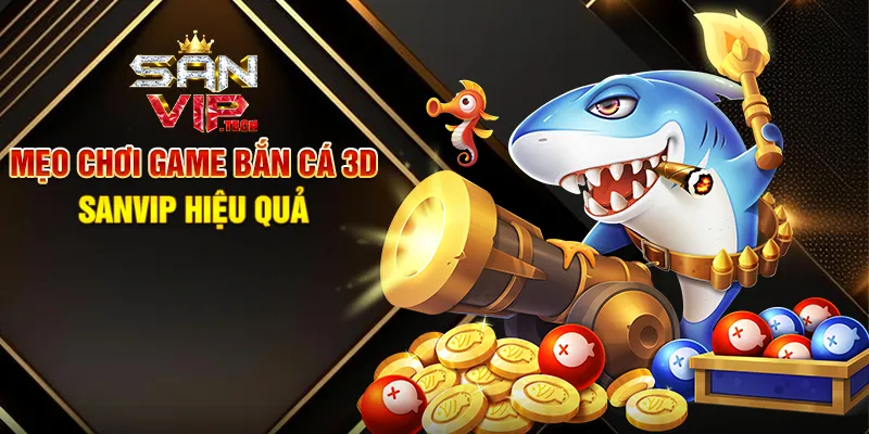 Game Bắn Cá 3D Sanvip – Khám Phá Đại Dương Sống Động Và Thưởng Lớn Mẹo Chơi Game Bắn Cá 3D Sanvip Hiệu Quả