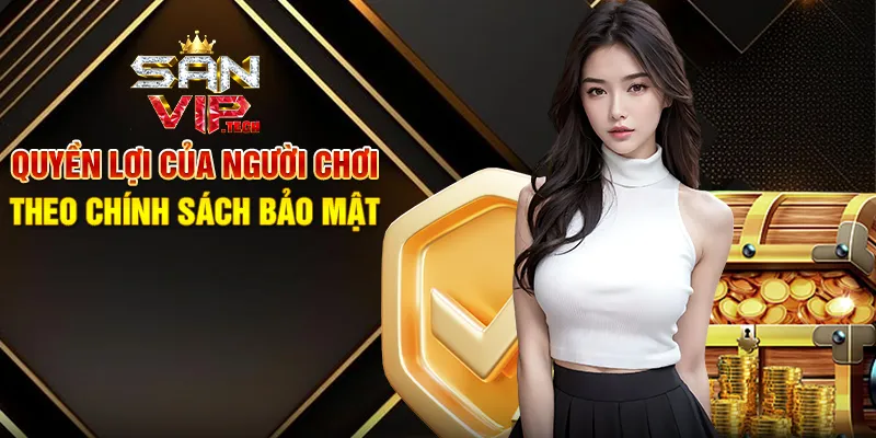 Chính Sách Bảo Mật Sanvip – Đảm Bảo An Toàn Cho Mọi Trải Nghiệm uyền Lợi Của Người Chơi Theo Chính Sách Bảo Mật