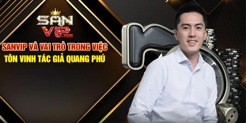 Tác Giả Quang Phú – CEO Tiên Phong Đằng Sau Thành Công Của Sanvip Sanvip Và Vai Trò Trong Việc Tôn Vinh Tác Giả Quang Phú