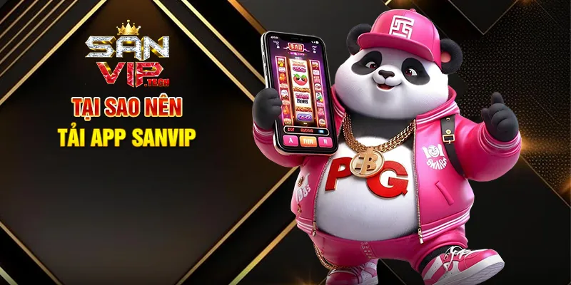 Tải App Sanvip – Trải Nghiệm Giải Trí Mọi Lúc Mọi Nơ Tại Sao Nên Tải App Sanvip