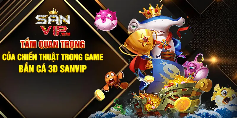 Game Bắn Cá 3D Sanvip – Khám Phá Đại Dương Sống Động Và Thưởng Lớn Tầm Quan Trọng Của Chiến Thuật Trong Game Bắn Cá 3D Sanvip