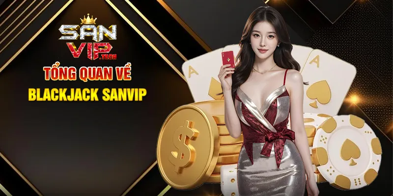 Blackjack Sanvip – Trò Chơi Bài Đỉnh Cao Kết Hợp May Mắn Và Chiến Thuật Tổng Quan Về Blackjack Sanvip
