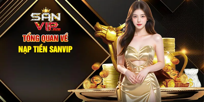 Nạp Tiền Sanvip – Bước Đơn Giản Để Khám Phá Giải Trí Đỉnh Cao Tổng Quan Về Nạp Tiền Sanvip