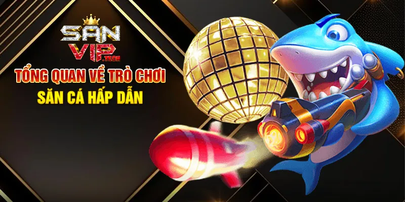 Bắn Cá Đổi Thưởng Sanvip – Hành Trình Săn Thưởng Đầy Màu Sắc Tổng Quan Về Trò Chơi Săn Cá Hấp Dẫn