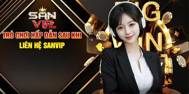 Liên Hệ Sanvip – Kết Nối Nhanh Chóng, Hỗ Trợ Tận Tâm 24/7 Trò Chơi Hấp Dẫn Sau Khi Liên Hệ Sanvip