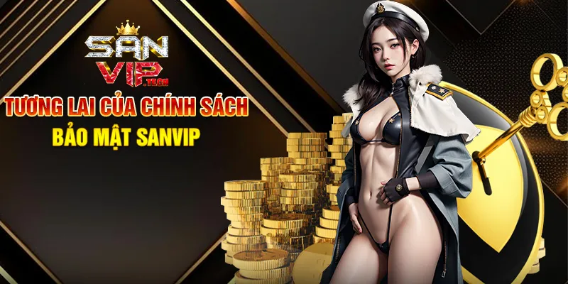 Chính Sách Bảo Mật Sanvip – Đảm Bảo An Toàn Cho Mọi Trải Nghiệm Tương Lai Của Chính Sách Bảo Mật Sanvip