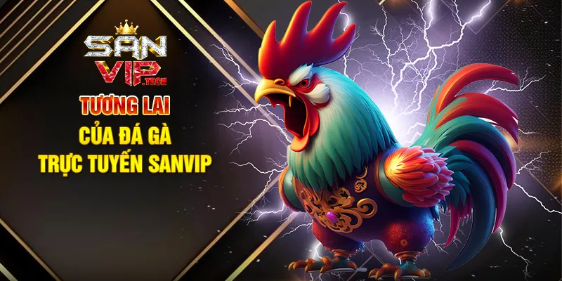Đá Gà Trực Tuyến Sanvip – Trải Nghiệm Cá Cược Kịch Tính Và Sôi Động Tương Lai Của Đá Gà Trực Tuyến Sanvip