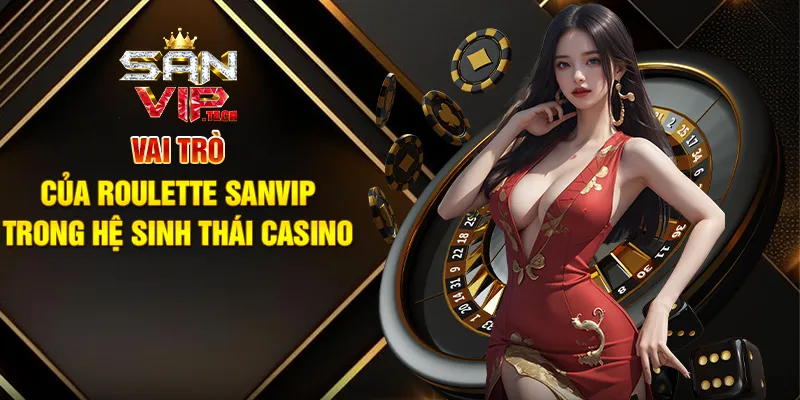 Roulette Sanvip – Vòng Quay May Mắn Đầy Kịch Tính Vai Trò Của Roulette Sanvip Trong Hệ Sinh Thái Casino
