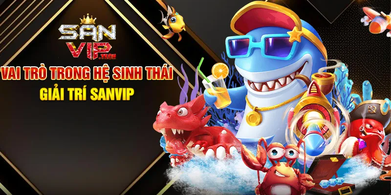 Bắn Cá Đổi Thưởng Sanvip – Hành Trình Săn Thưởng Đầy Màu Sắc Vai Trò Trong Hệ Sinh Thái Giải Trí Sanvip